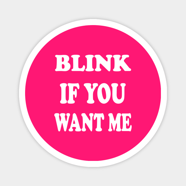 BLINK IF YOU WANT ME Magnet by Elitawesome